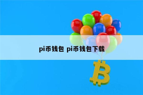 [pi钱包app下载]pi钱包app下载地址