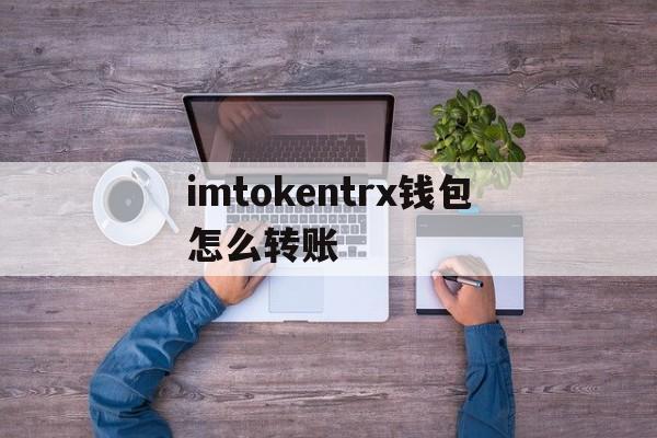 imtokentrx钱包怎么转账、imtoken钱包trc20怎么转账