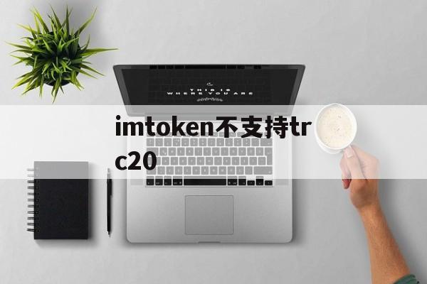 imtoken不支持trc20、imtoken不支持的币怎么转出