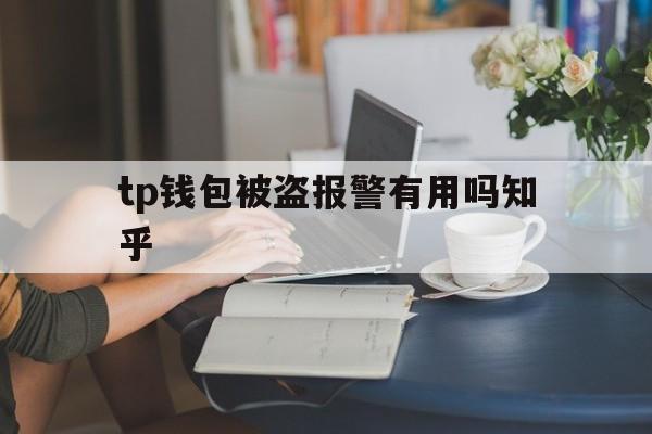 tp钱包被盗报警有用吗知乎、tp钱包被盗报警有用吗知乎怎么解决