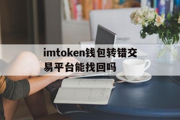 关于imtoken钱包转错交易平台能找回吗的信息