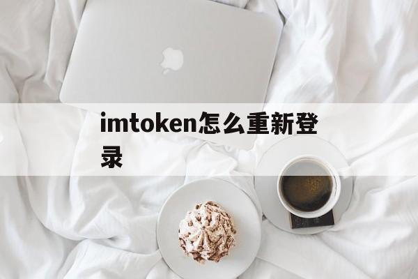 imtoken怎么重新登录、imtoken退出之后怎么重新登陆