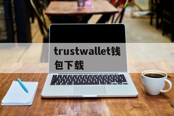 trustwallet钱包下载、trustwallet钱包twt