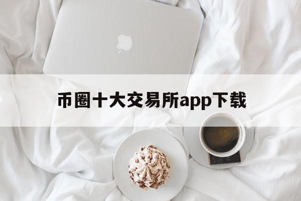 币圈十大交易所app下载、币圈十大交易所app下载抹茶交易