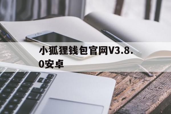 小狐狸钱包官网V3.8.0安卓的简单介绍