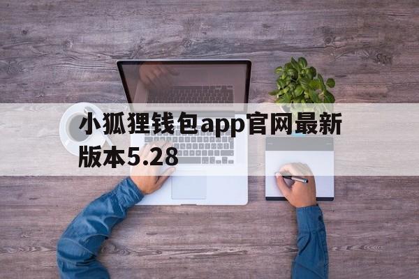 小狐狸钱包app官网最新版本5.28的简单介绍