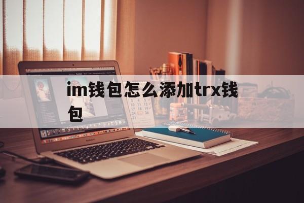 im钱包怎么添加trx钱包、imtoken钱包怎么添加trc20