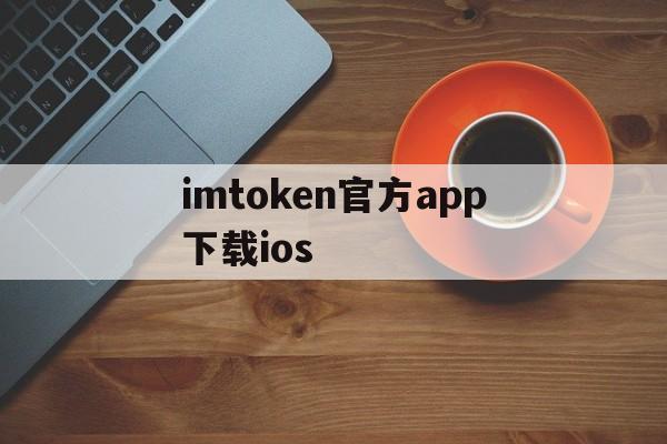 包含imtoken官方app下载ios的词条