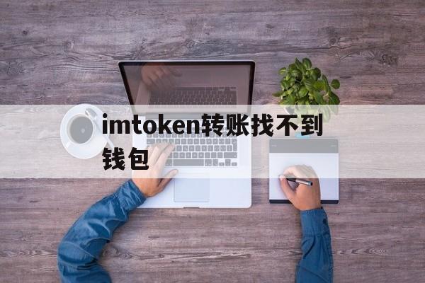 imtoken转账找不到钱包、imtoken转账成功但没收到币