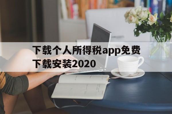 包含下载个人所得税app免费下载安装2020的词条