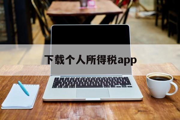 下载个人所得税app、下载个人所得税app免费下载安装