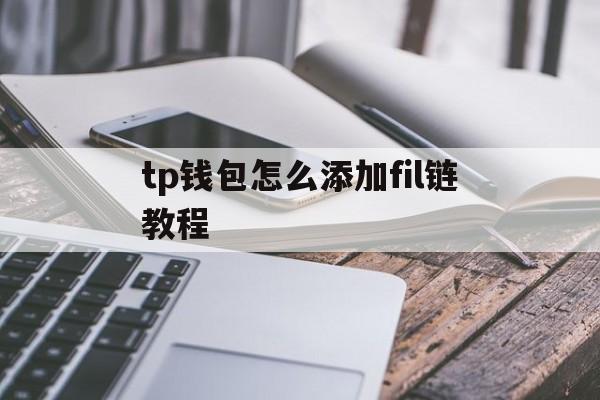 关于tp钱包怎么添加fil链教程的信息