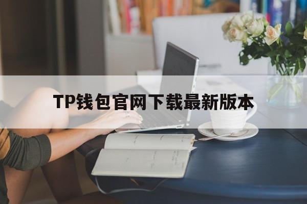 TP钱包官网下载最新版本、tp钱包官网最新版本APP