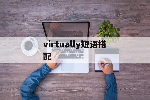 virtually短语搭配、virtually的用法搭配