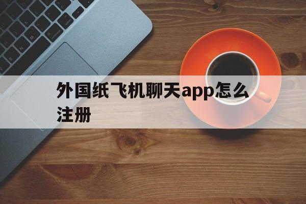 外国纸飞机聊天app怎么注册的简单介绍