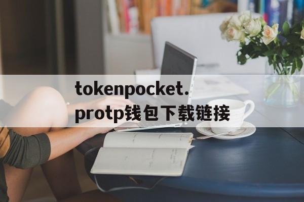 关于tokenpocket.protp钱包下载链接的信息