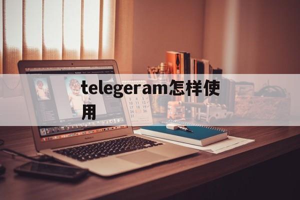 telegeram怎样使用的简单介绍