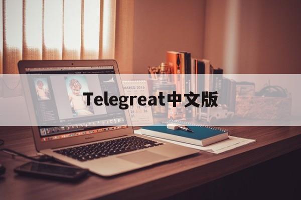 Telegreat中文版、telegreat中文版安装包