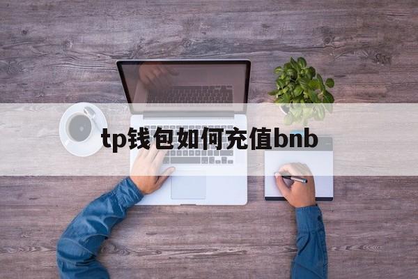 tp钱包如何充值bnb、tp钱包如何充值bnb视频