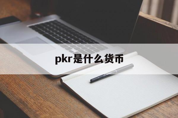 pkr是什么货币、pkr是什么货币汇率