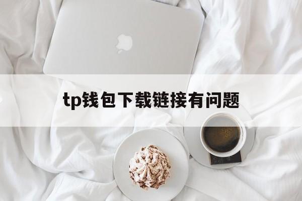 tp钱包下载链接有问题、tp去中心化钱包app下载