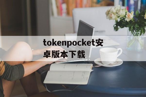 tokenpocket安卓版本下载、tokenpocket钱包下载ios