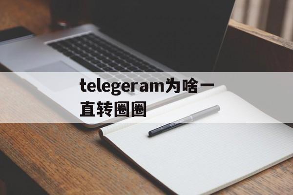 telegeram为啥一直转圈圈、telegram connecting一直转