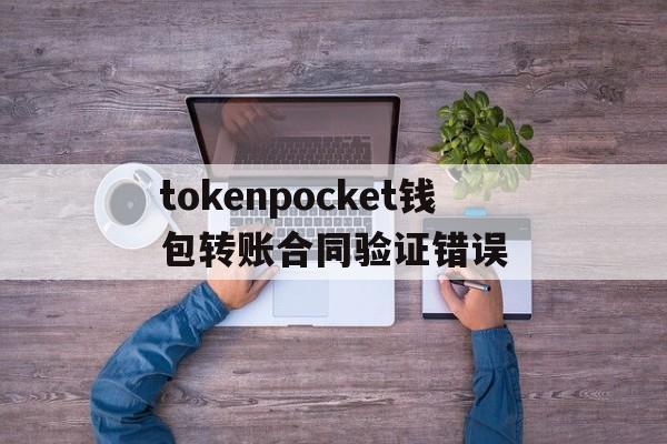 包含tokenpocket钱包转账合同验证错误的词条