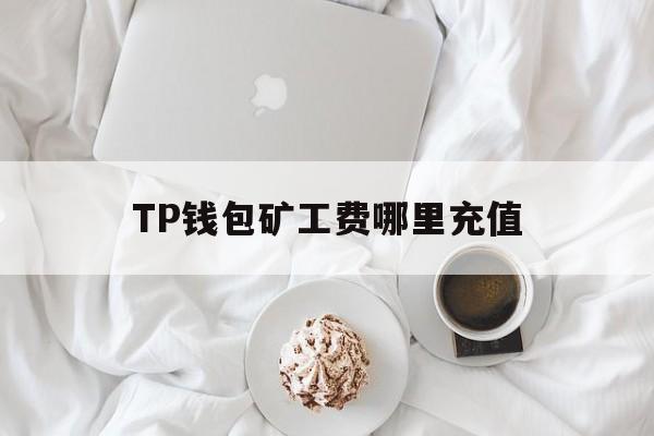 TP钱包矿工费哪里充值、tp钱包矿工费ht怎么买