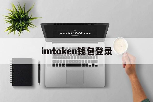 imtoken钱包登录、imtoken钱包登录帐户不