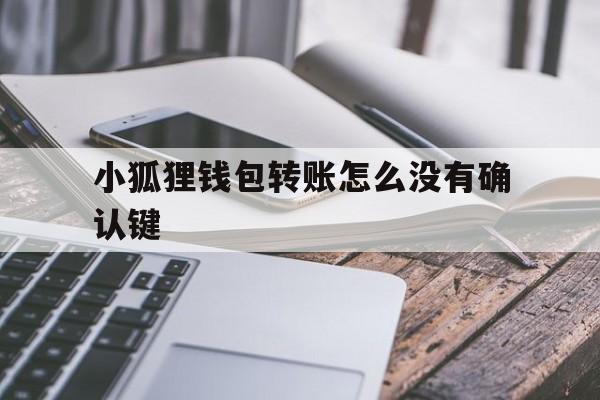 小狐狸钱包转账怎么没有确认键、小狐狸钱包转账怎么没有确认键了