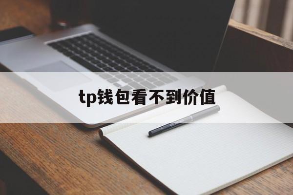 tp钱包看不到价值、tp钱包找不到钱包同步