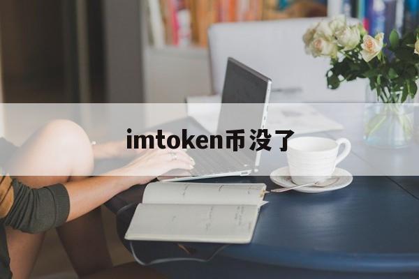 imtoken币没了、imtoken钱包钱怎么会没有了