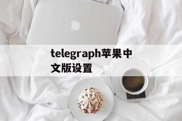 telegraph苹果中文版设置、telegreat苹果怎么改中文版