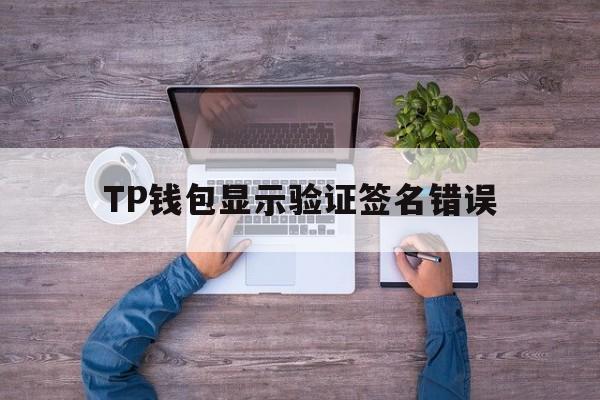 TP钱包显示验证签名错误、tp钱包验证签名错误怎么解决