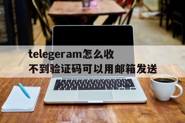 包含telegeram怎么收不到验证码可以用邮箱发送的词条