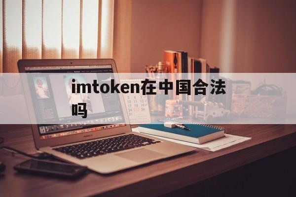 关于imtoken在中国合法吗的信息