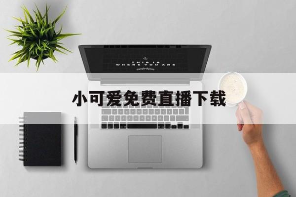 小可爱免费直播下载、小狐狸回归github