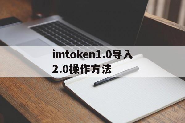 包含imtoken1.0导入2.0操作方法的词条