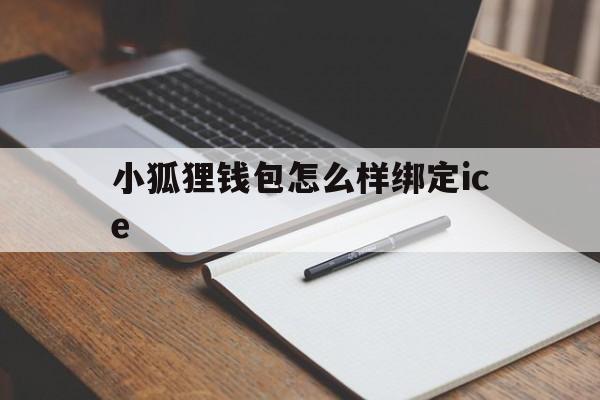 小狐狸钱包怎么样绑定ice、小狐狸钱包如何添加matic