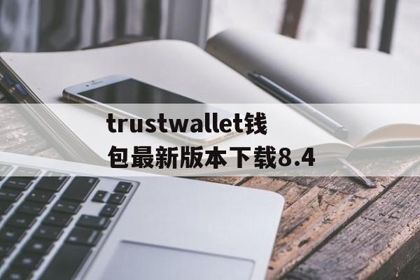 trustwallet钱包最新版本下载8.4的简单介绍