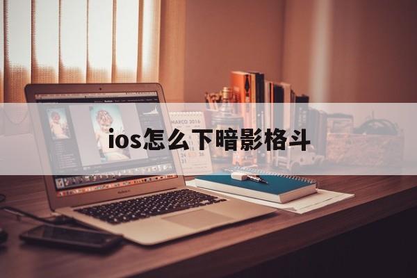 ios怎么下暗影格斗、ios怎么下载暗影格斗2