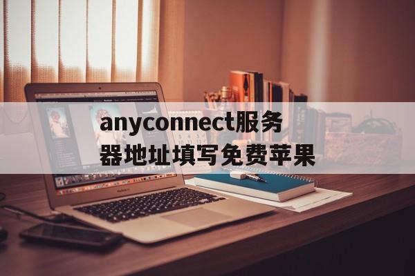 anyconnect服务器地址填写免费苹果、iphone anyconnect无法连接服务器