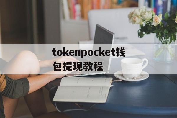 tokenpocket钱包提现教程、tokenpocket钱包下载ios