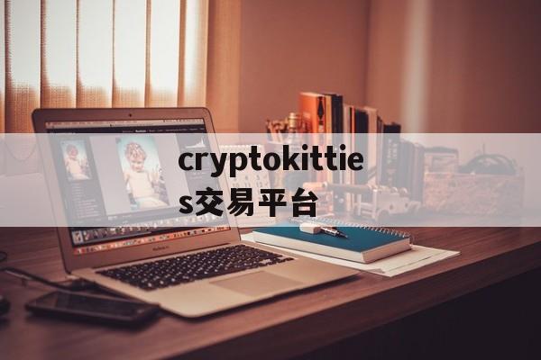 cryptokitties交易平台、cryptoexchange交易平台