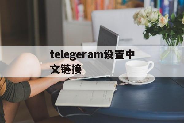 telegeram设置中文链接、telegeram中文版官网入口