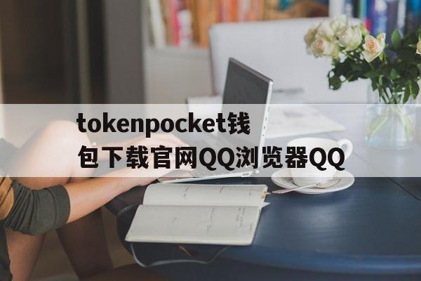 关于tokenpocket钱包下载官网QQ浏览器QQ的信息