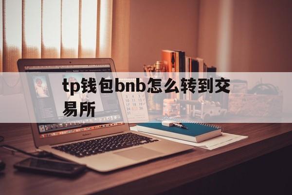 tp钱包bnb怎么转到交易所、tp钱包怎么把bnb币转回交易所