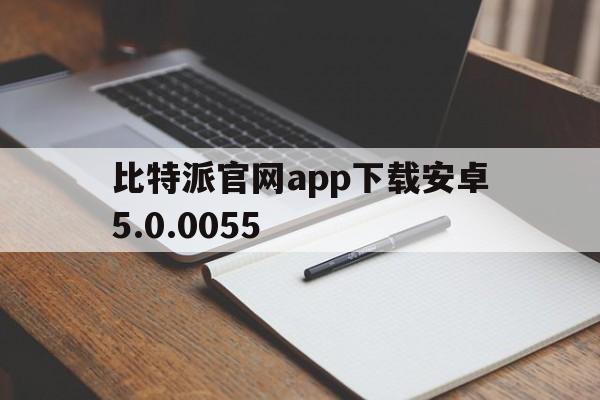 包含比特派官网app下载安卓5.0.0055的词条