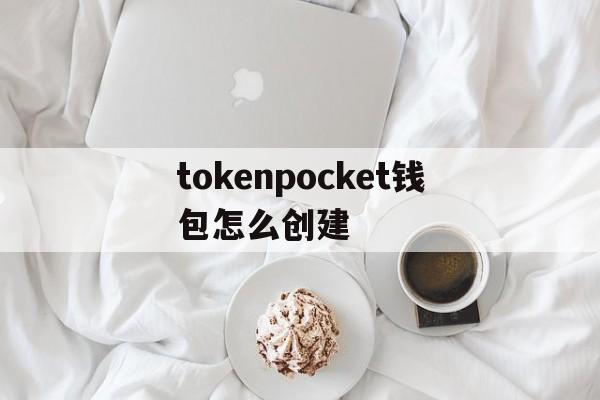 tokenpocket钱包怎么创建、token pocket钱包怎么添加钱包